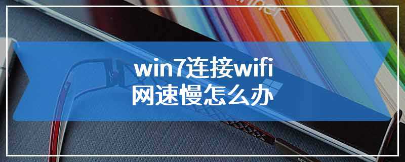 win7连接wifi网速慢怎么办