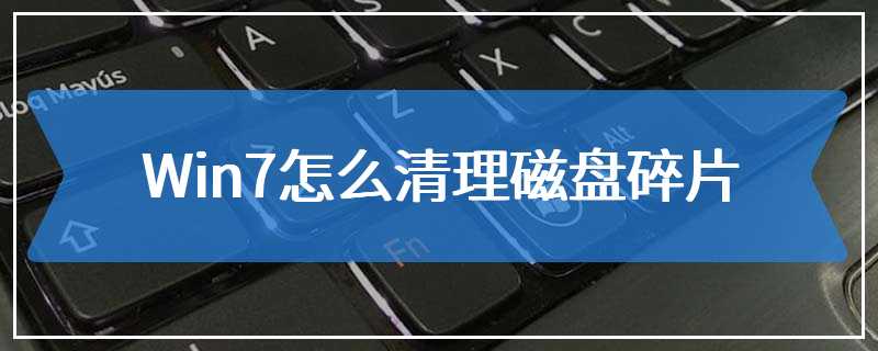 Win7怎么清理磁盘碎片