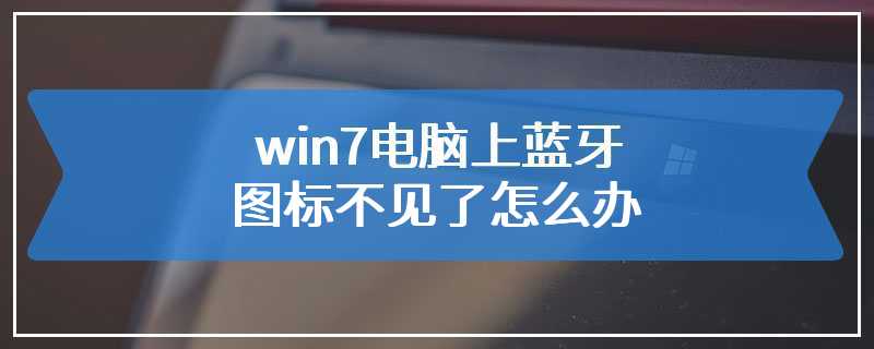 win7电脑上蓝牙图标不见了怎么办