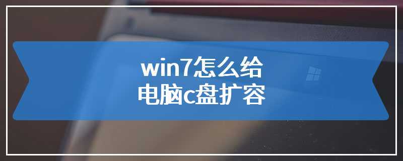 win7怎么给电脑c盘扩容
