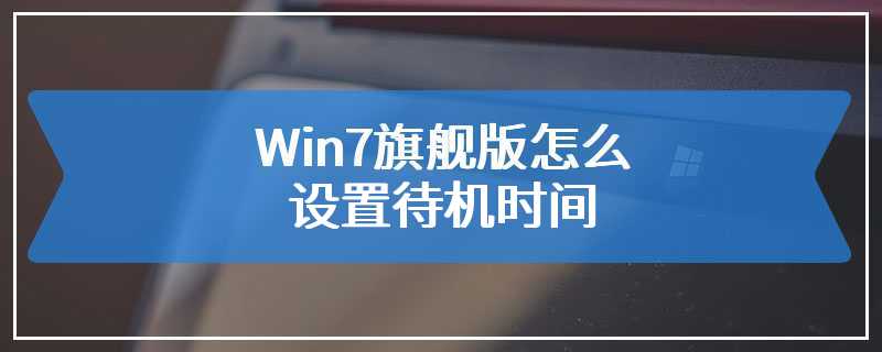 Win7旗舰版怎么设置待机时间