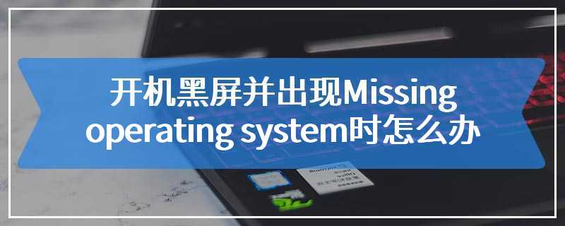 开机黑屏并出现Missing operating system时怎么办