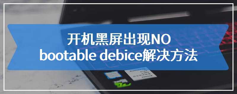 开机黑屏出现NO bootable debice解决方法