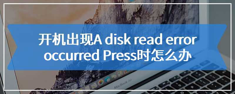 开机出现A disk read error occurred Press时怎么办