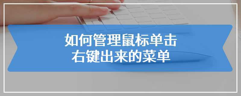 如何管理鼠标单击右键出来的菜单