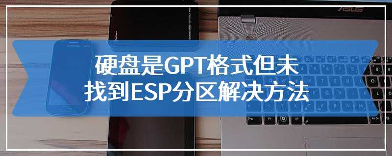 装机出现我们检测到您的硬盘是GPT格式但未找到ESP分区解决方法