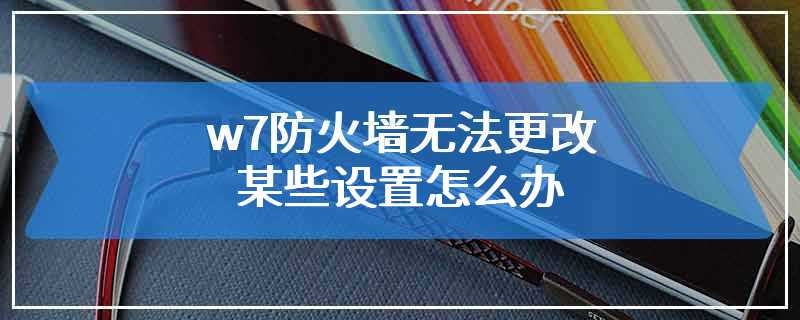 w7防火墙无法更改某些设置怎么办