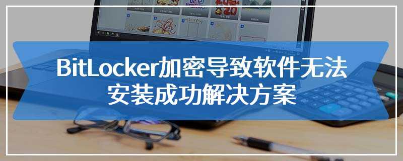 非系统分区使用BitLocker加密导致软件无法安装成功解决方案