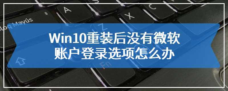 Win10重装后没有微软账户登录选项怎么办