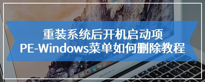 重装系统后开机启动项PE-Windows菜单如何删除教程