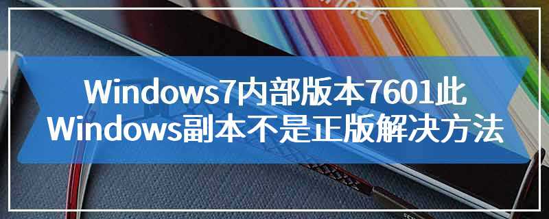 Windows7内部版本7601此Windows副本不是正版解决方法