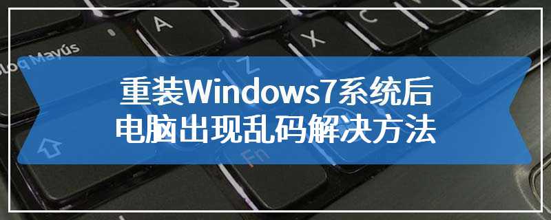 重装Windows7系统后电脑出现乱码解决方法