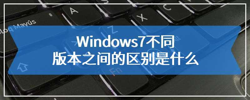 Windows7不同版本之间的区别是什么