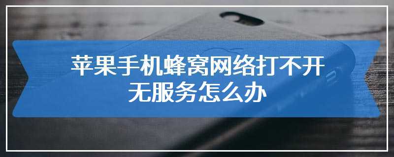 苹果手机蜂窝网络打不开 无服务怎么办