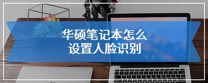 华硕笔记本怎么设置人脸识别