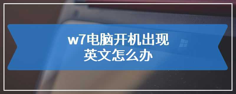 w7电脑开机出现英文怎么办