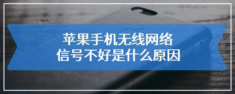 苹果手机无线网络信号不好是什么原因