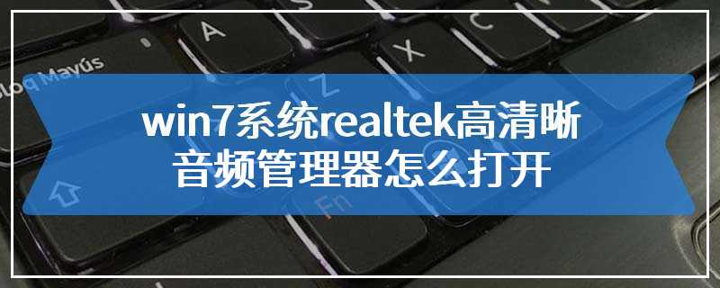 win7系统realtek高清晰音频管理器怎么打开