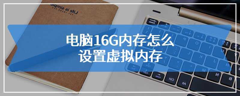 电脑16G内存怎么设置虚拟内存