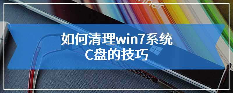 如何清理win7系统C盘的技巧