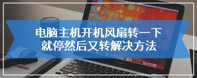 电脑主机开机风扇转一下就停然后又转解决方法