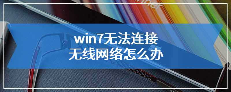 win7无法连接无线网络怎么办