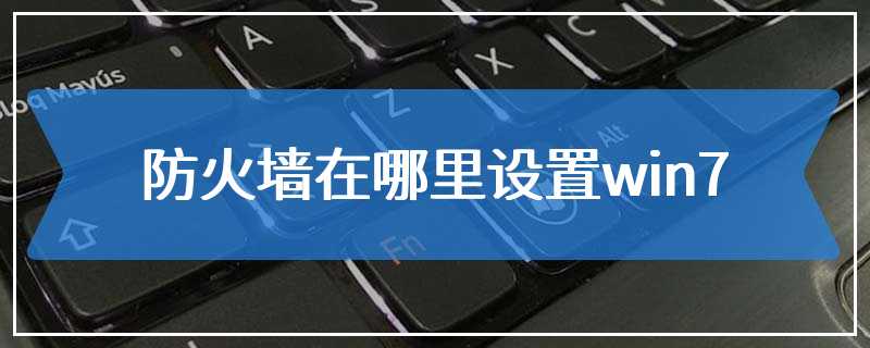 防火墙在哪里设置win7