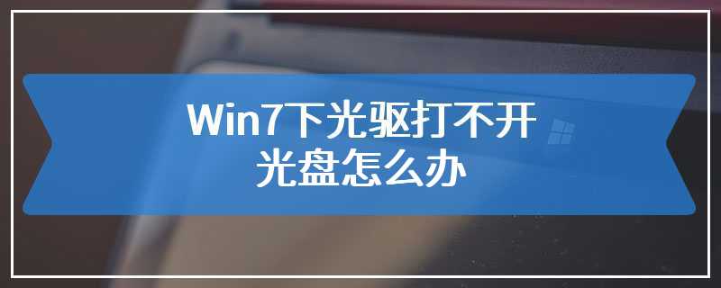 Win7下光驱打不开光盘怎么办