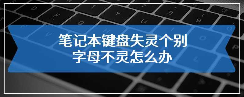 笔记本键盘失灵个别字母不灵怎么办