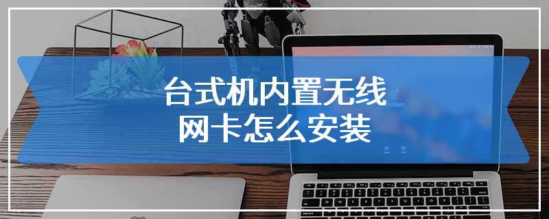 台式机内置无线网卡怎么安装