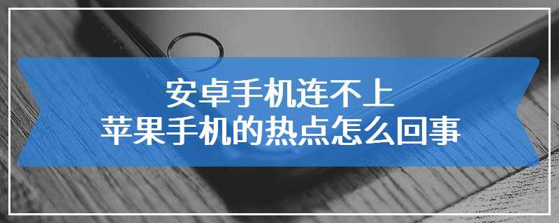 安卓手机连不上苹果手机的热点怎么回事