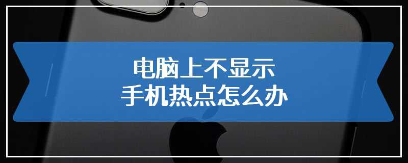 电脑上不显示手机热点怎么办