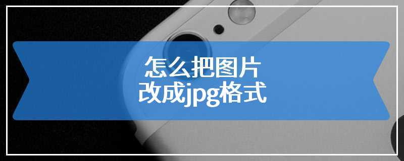 怎么把图片改成jpg格式