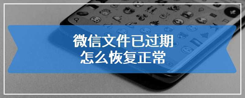 微信文件已过期怎么恢复正常