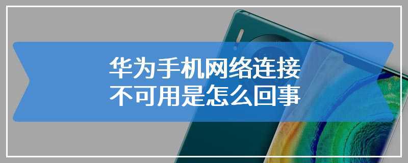 华为手机网络连接不可用是怎么回事