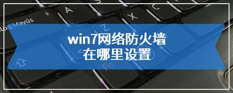 win7网络防火墙在哪里设置