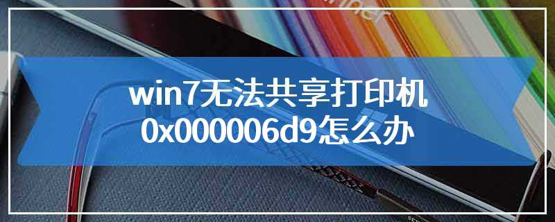 win7无法共享打印机0x000006d9怎么办