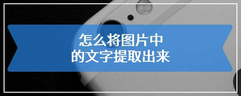 怎么将图片中的文字提取出来