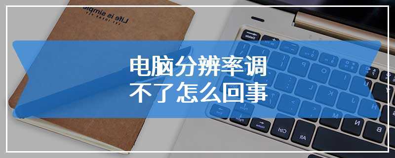 电脑分辨率调不了怎么回事
