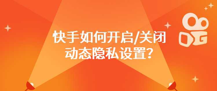 快手如何开启/关闭动态隐私设置？