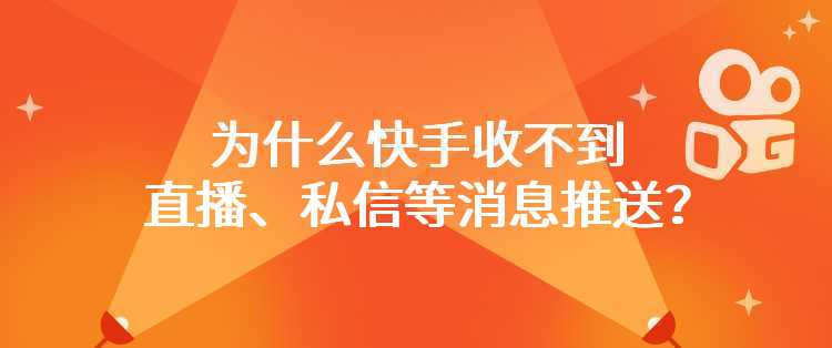 为什么快手收不到直播、私信等消息推送？