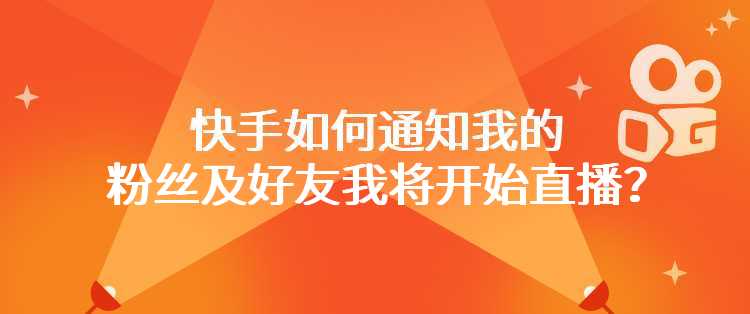 快手如何通知我的粉丝及好友我将开始直播？