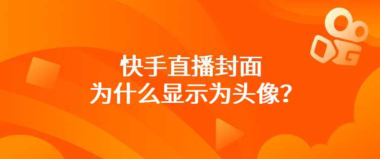 快手直播封面为什么显示为头像？