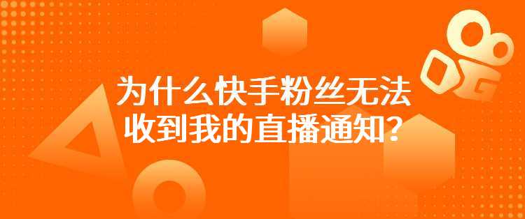 为什么快手粉丝无法收到我的直播通知？