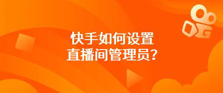 快手如何设置直播间管理员？