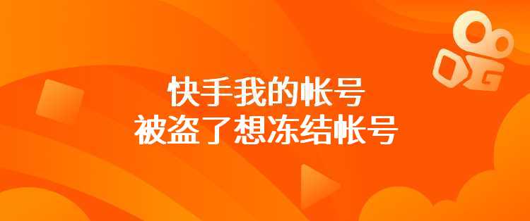 快手我的帐号被盗了想冻结帐号