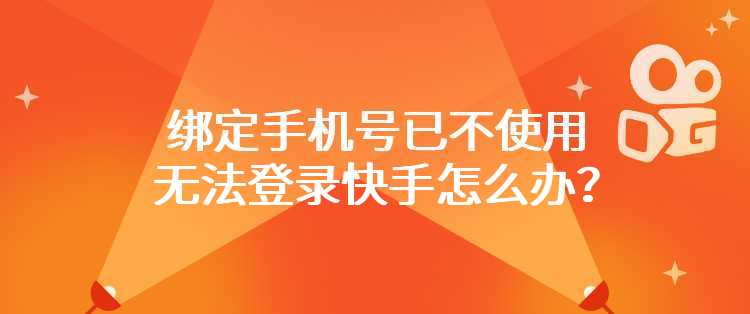 绑定手机号已不使用无法登录快手怎么办？