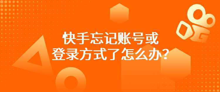 快手忘记账号或登录方式了怎么办？