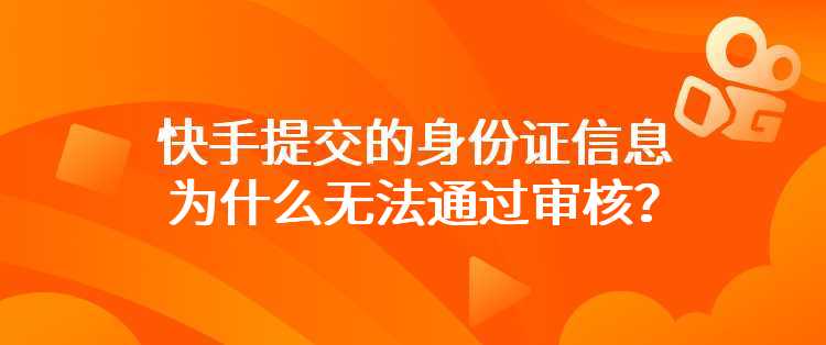 快手提交的身份证信息为什么无法通过审核？