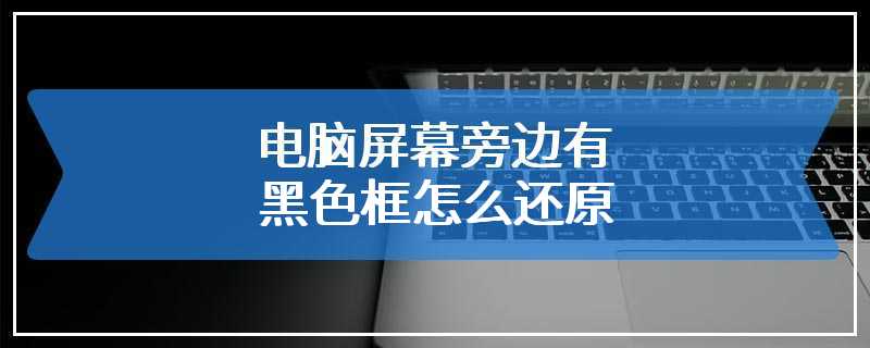 电脑屏幕旁边有黑色框怎么还原